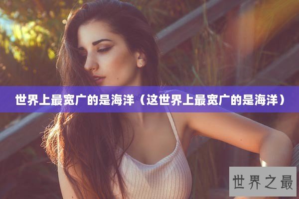 世界上最宽广的是海洋（这世界上最宽广的是海洋）