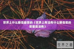 世界上什么糖是最苦的（世界上有没有什么糖是苦的 答案是没有）