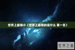 世界上最辣小（世界上最辣的是什么 第一名）