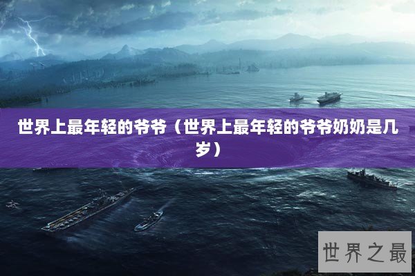 世界上最年轻的爷爷（世界上最年轻的爷爷奶奶是几岁）