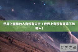 世界上最胖的人有没有去世（世界上有没有狂吃不胖的人）
