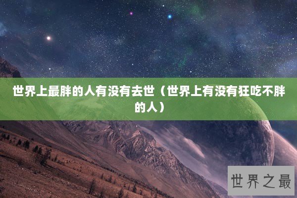 世界上最胖的人有没有去世（世界上有没有狂吃不胖的人）