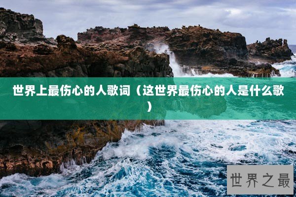 世界上最伤心的人歌词（这世界最伤心的人是什么歌）
