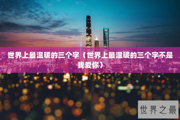 世界上最温暖的三个字（世界上最温暖的三个字不是我爱你）
