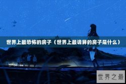 世界上最恐怖的房子（世界上最诡异的房子是什么）