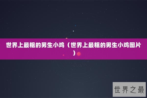 世界上最粗的男生小鸡（世界上最粗的男生小鸡图片）