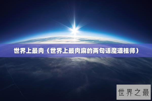 世界上最肉（世界上最肉麻的两句话魔道祖师）