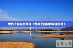 世界上最绿的草原（世界上最绿的草原排名）