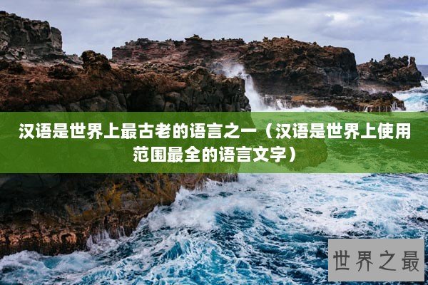 汉语是世界上最古老的语言之一（汉语是世界上使用范围最全的语言文字）