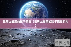 世界上最黑的孩子现在（世界上最黑的孩子现在多大）