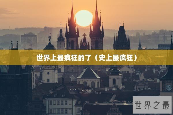 世界上最疯狂的了（史上最疯狂）