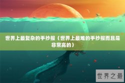 世界上最复杂的手抄报（世界上最难的手抄报而且是非常高的）