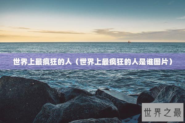 世界上最疯狂的人（世界上最疯狂的人是谁图片）