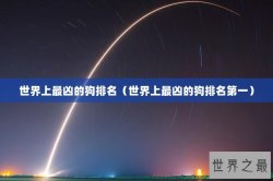 世界上最凶的狗排名（世界上最凶的狗排名第一）