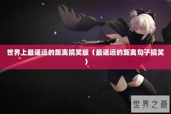 世界上最遥远的距离搞笑版（最遥远的距离句子搞笑）