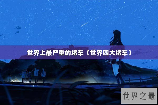 世界上最严重的堵车（世界四大堵车）