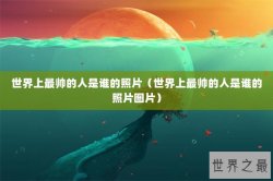 世界上最帅的人是谁的照片（世界上最帅的人是谁的照片图片）