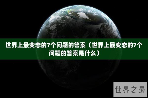 世界上最变态的7个问题的答案（世界上最变态的7个问题的答案是什么）