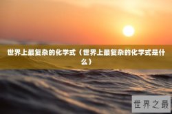 世界上最复杂的化学式（世界上最复杂的化学式是什么）