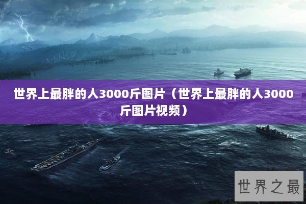 世界上最胖的人3000斤图片（世界上最胖的人3000斤图片视频）