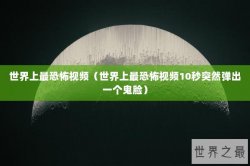 世界上最恐怖视频（世界上最恐怖视频10秒突然弹出一个鬼脸）