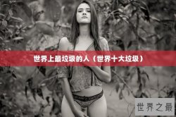 世界上最垃圾的人（世界十大垃圾）