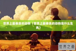 世界上最善良的动物（世界上最善良的动物是什么生肖）