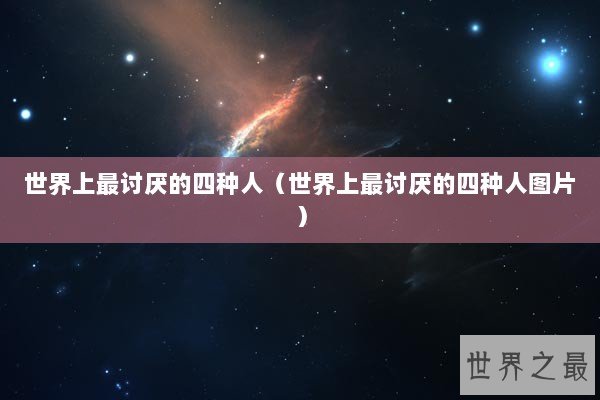 世界上最讨厌的四种人（世界上最讨厌的四种人图片）