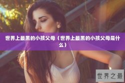 世界上最黑的小孩父母（世界上最黑的小孩父母是什么）