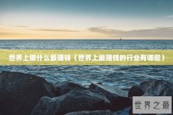世界上做什么最赚钱（世界上最赚钱的行业有哪些）