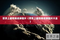 世界上最恐怖诡异图片（世界上最恐怖诡异图片大全）