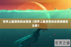 世界上最漂亮的冰淇淋（世界上最漂亮的冰淇淋摊怎么画）