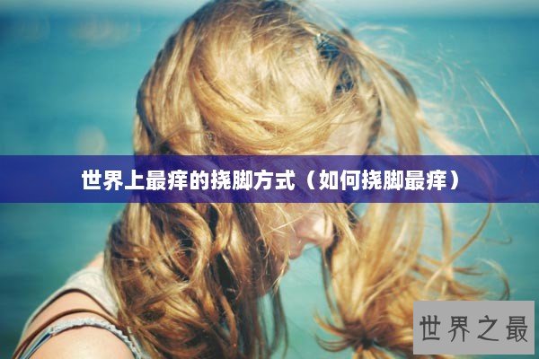 世界上最痒的挠脚方式（如何挠脚最痒）