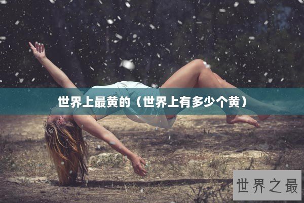 世界上最黄的（世界上有多少个黄）