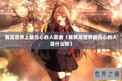 我是世界上最伤心的人歌曲（我就是世界最伤心的人是什么歌）