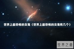 世界上最恐怖的女鬼（世界上最恐怖的女鬼有几个）