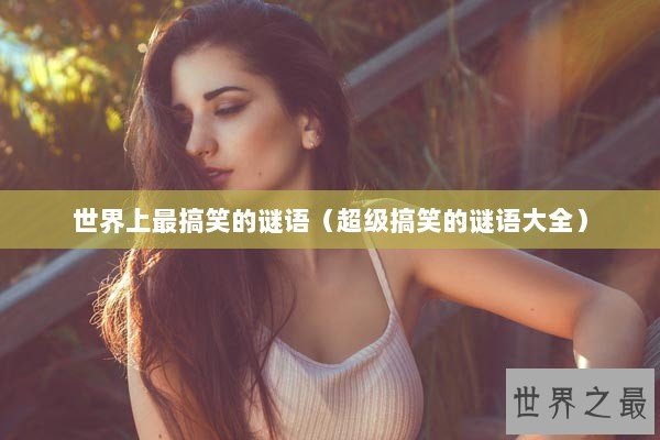 世界上最搞笑的谜语（超级搞笑的谜语大全）
