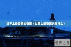 世界上最奇葩的奇葩（世界上最奇葩的是什么）