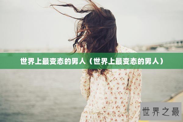 世界上最变态的男人（世界上最变态的男人）