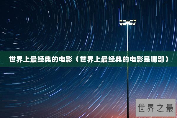 世界上最经典的电影（世界上最经典的电影是哪部）