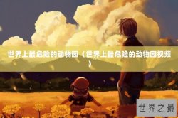 世界上最危险的动物园（世界上最危险的动物园视频）