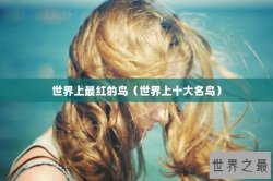 世界上最红的鸟（世界上十大名鸟）