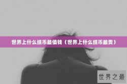 世界上什么纸币最值钱（世界上什么纸币最贵）