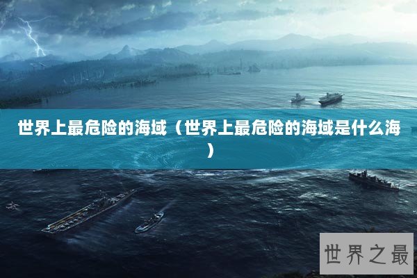 世界上最危险的海域（世界上最危险的海域是什么海）