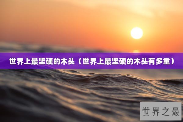 世界上最坚硬的木头（世界上最坚硬的木头有多重）