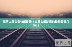 世界上什么动物最珍贵（世界上最珍贵的动物是哪几种?）