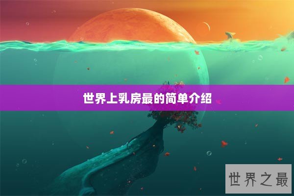 世界上乳房最的简单介绍 世界上乳房最的简单介绍