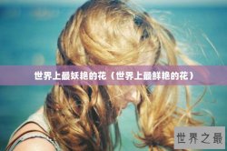 世界上最妖艳的花（世界上最鲜艳的花）