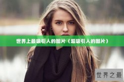 世界上最吸引人的图片（超吸引人的图片）