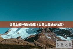 世界上最神秘的物质（世界上最好的物质）